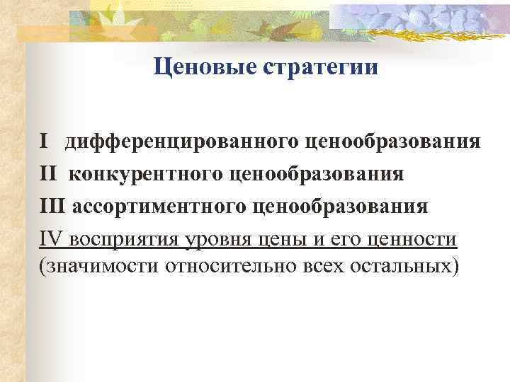    Ценовые стратегии I  дифференцированного ценообразования II конкурентного ценообразования III ассортиментного