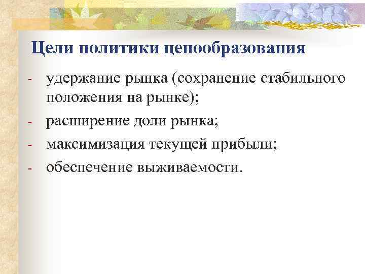Цели политики ценообразования -  удержание рынка (сохранение стабильного положения на рынке); - 