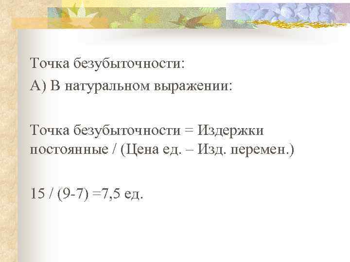 Точка безубыточности: А) В натуральном выражении:  Точка безубыточности = Издержки постоянные / (Цена
