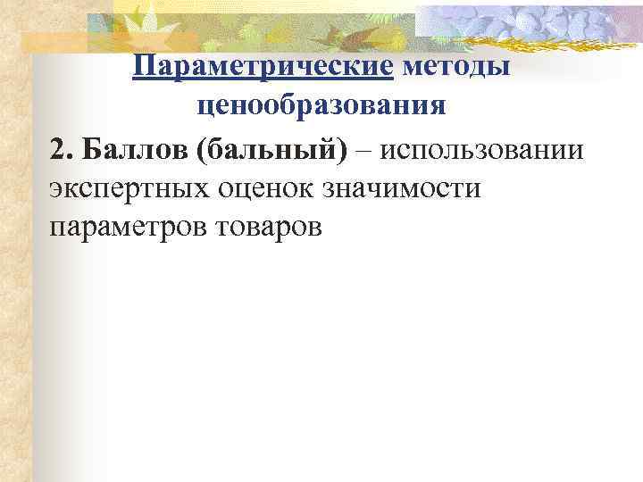  Параметрические методы  ценообразования 2. Баллов (бальный) – использовании экспертных оценок значимости параметров