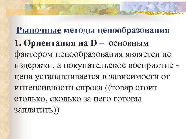  Рыночные методы ценообразования 1. Ориентация на D – основным фактором ценообразования является не