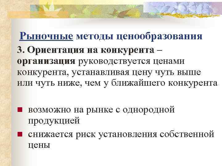 Рыночные методы ценообразования 3. Ориентация на конкурента – организация руководствуется ценами конкурента, устанавливая цену
