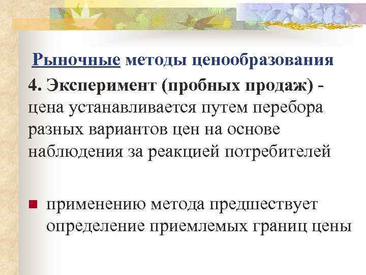Рыночные методы ценообразования 4. Эксперимент (пробных продаж) - цена устанавливается путем перебора разных вариантов
