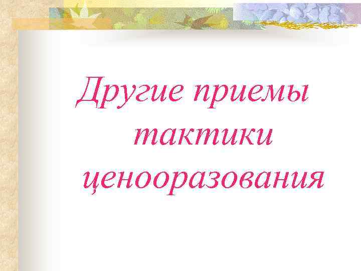 Другие приемы  тактики ценооразования 