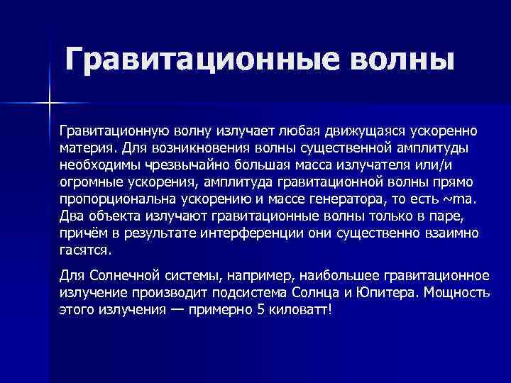 Гравитационные волны Гравитационную волну излучает любая движущаяся ускоренно материя. Для возникновения волны существенной амплитуды Гравитационные волны Гравитационную волну излучает любая движущаяся ускоренно материя. Для возникновения волны существенной амплитуды