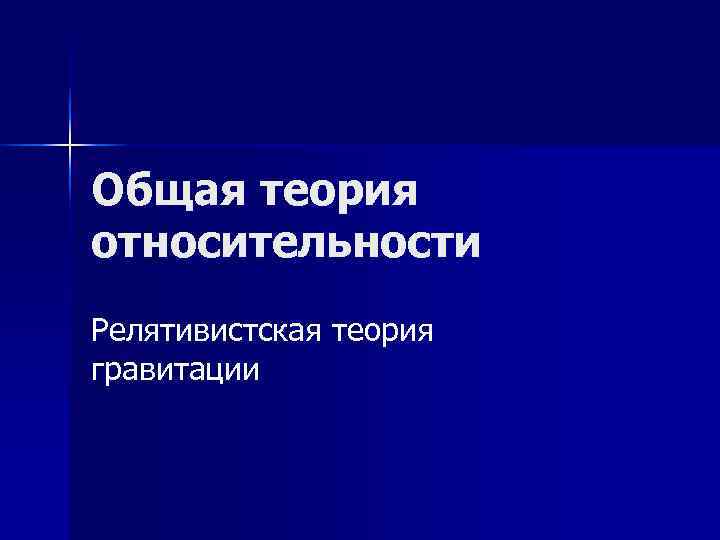 Общая теория относительности Релятивистская теория гравитации Общая теория относительности Релятивистская теория гравитации