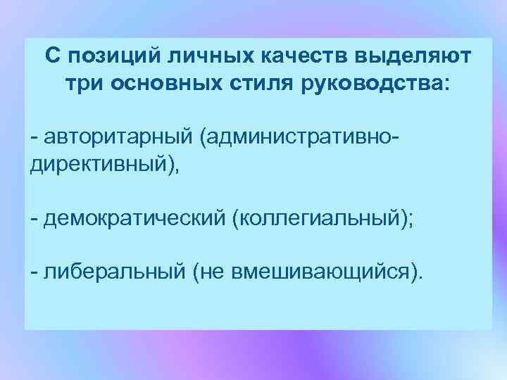  С позиций личных качеств выделяют три основных стиля руководства:  - авторитарный (административно-
