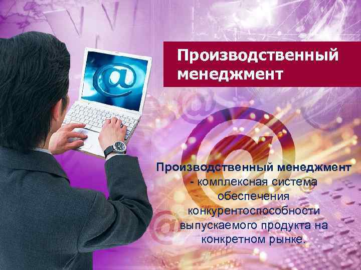  Производственный  менеджмент Производственный менеджмент - комплексная система  обеспечения конкурентоспособности  выпускаемого