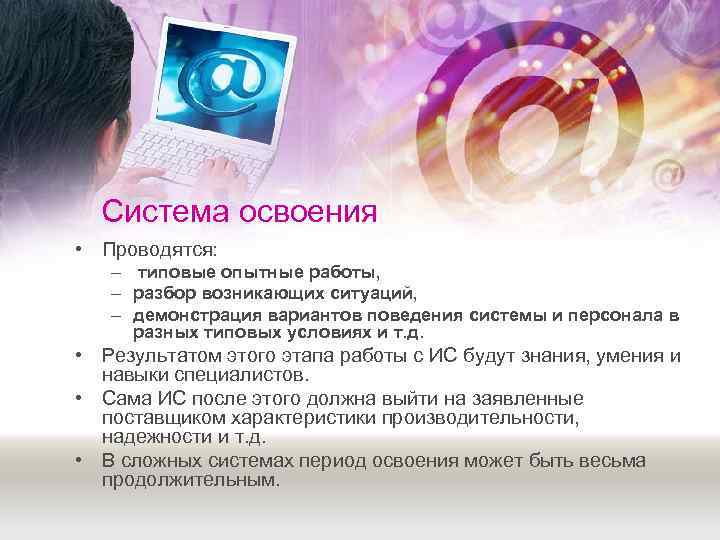  Система освоения • Проводятся: – типовые опытные работы, – разбор возникающих ситуаций, –