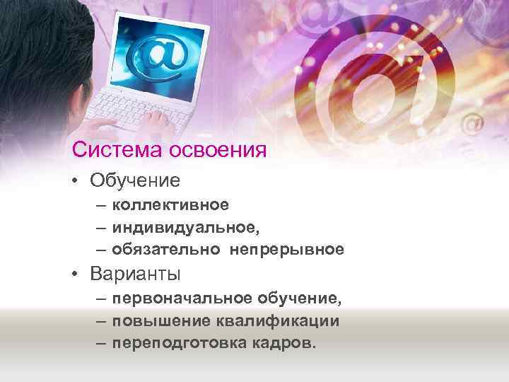 Система освоения • Обучение  – коллективное  – индивидуальное,  – обязательно непрерывное