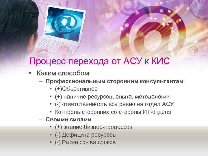 Процесс перехода от АСУ к КИС • Каким способом:  – Профессиональным сторонним консультантам