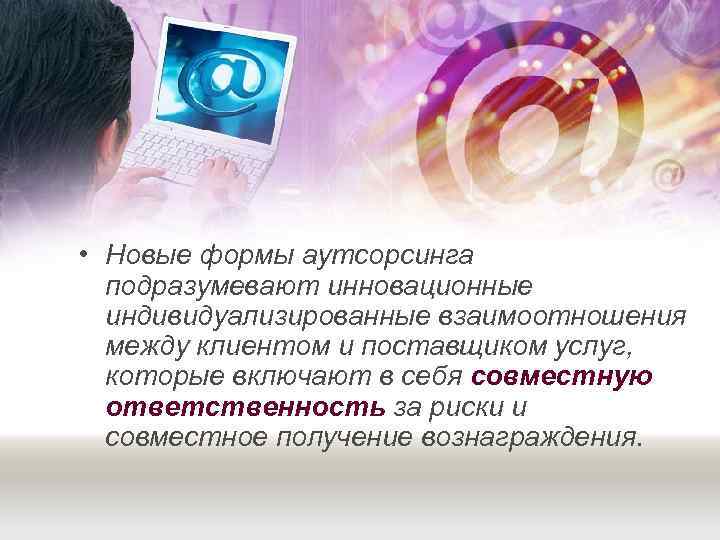  • Новые формы аутсорсинга  подразумевают инновационные  индивидуализированные взаимоотношения  между клиентом