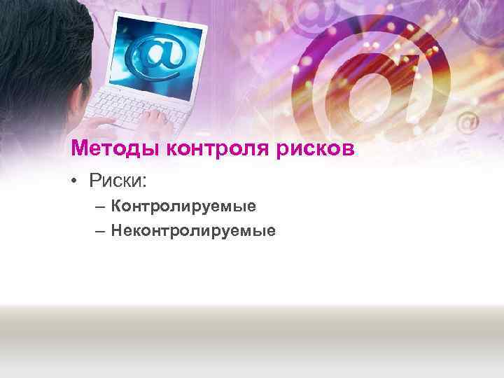 Методы контроля рисков • Риски:  – Контролируемые  – Неконтролируемые 