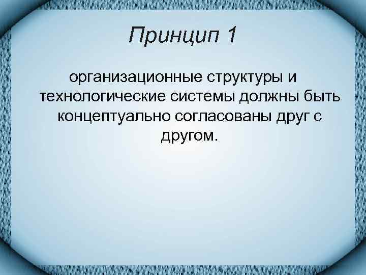    Принцип 1 организационные структуры и технологические системы должны быть  концептуально