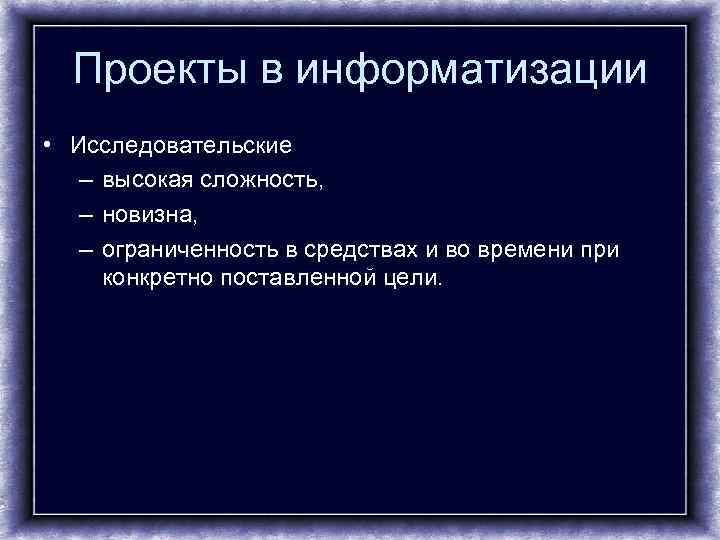  Проекты в информатизации • Исследовательские  – высокая сложность, – новизна, – ограниченность