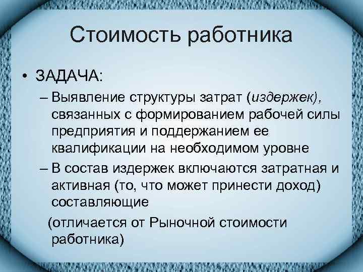  Стоимость работника • ЗАДАЧА:  – Выявление структуры затрат (издержек), связанных с формированием