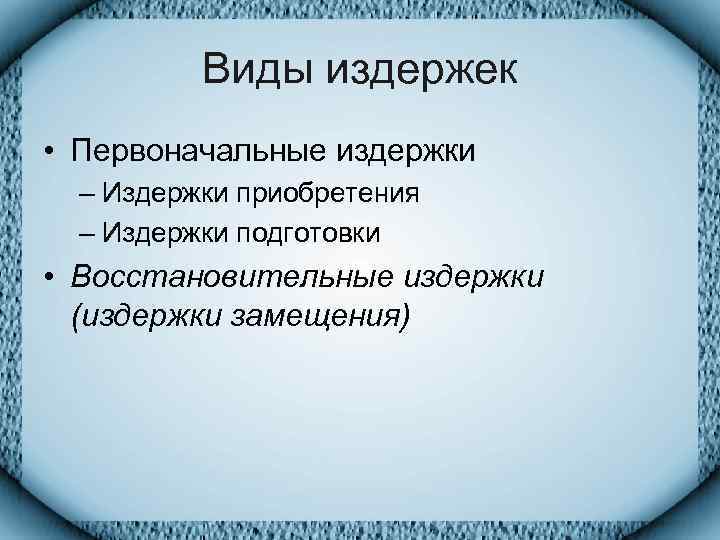    Виды издержек • Первоначальные издержки  – Издержки приобретения  –