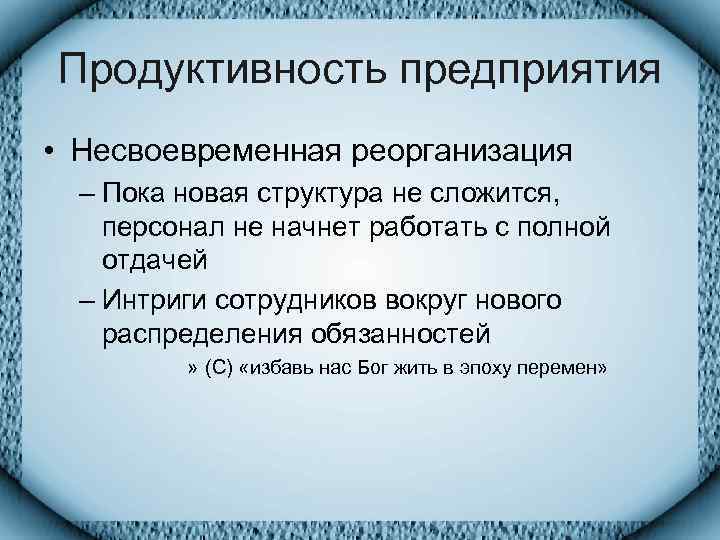 Продуктивность предприятия • Несвоевременная реорганизация  – Пока новая структура не сложится, персонал не