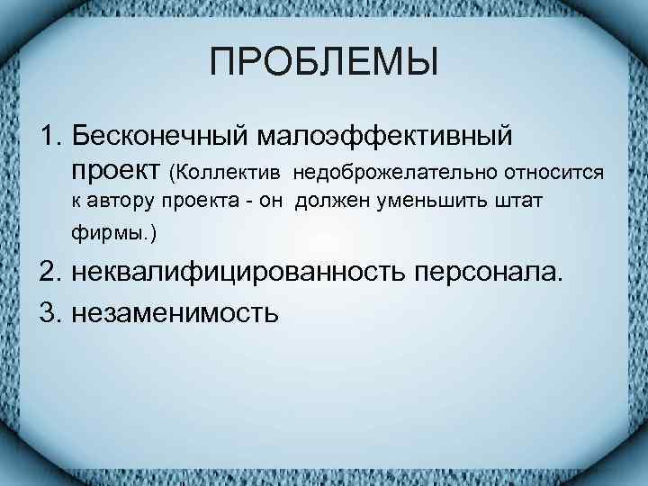    ПРОБЛЕМЫ 1. Бесконечный малоэффективный  проект (Коллектив недоброжелательно относится  к