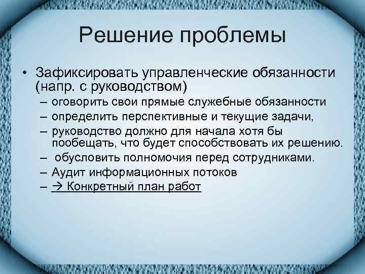   Решение проблемы • Зафиксировать управленческие обязанности  (напр. с руководством)  –