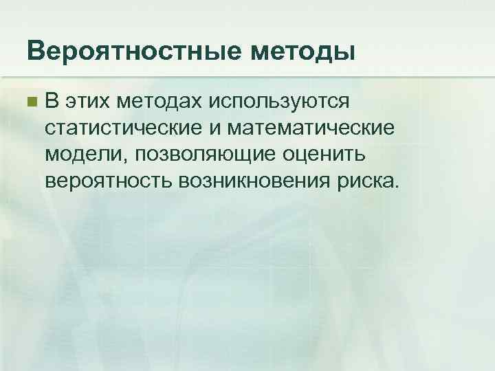 Вероятностные методы n  В этих методах используются статистические и математические модели, позволяющие оценить