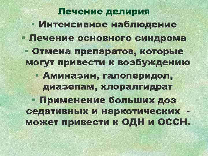 Лечение делирия § Интенсивное наблюдение § Лечение основного синдрома § Отмена Лечение делирия § Интенсивное наблюдение § Лечение основного синдрома § Отмена