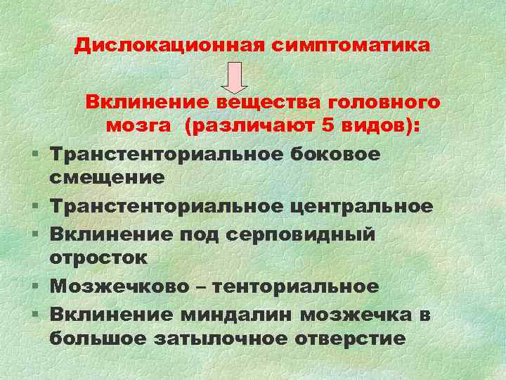 Дислокационная симптоматика Вклинение вещества головного мозга (различают 5 видов): Дислокационная симптоматика Вклинение вещества головного мозга (различают 5 видов):