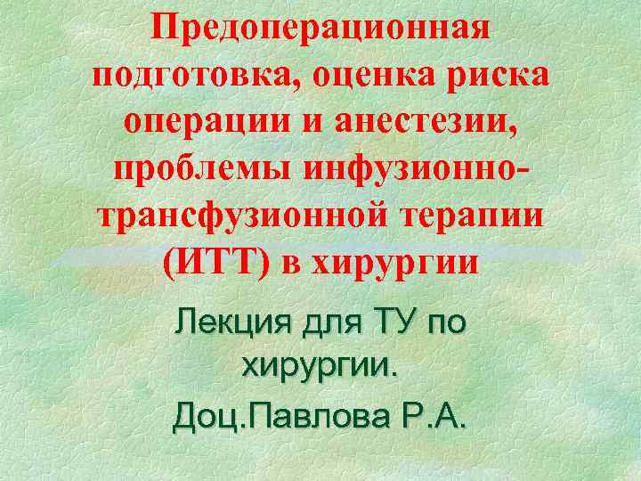 Предоперационная подготовка, оценка риска операции и анестезии, проблемы инфузионно- трансфузионной терапии Предоперационная подготовка, оценка риска операции и анестезии, проблемы инфузионно- трансфузионной терапии