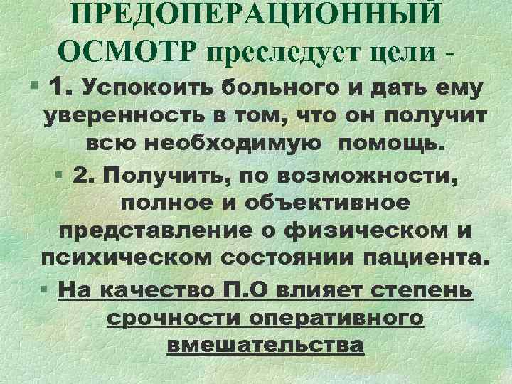 ПРЕДОПЕРАЦИОННЫЙ ОСМОТР преследует цели - § 1. Успокоить больного и дать ему ПРЕДОПЕРАЦИОННЫЙ ОСМОТР преследует цели - § 1. Успокоить больного и дать ему