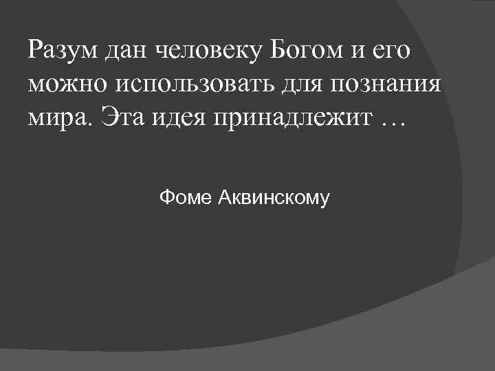 Разум дан человеку Богом и его можно использовать для познания мира. Эта идея принадлежит Разум дан человеку Богом и его можно использовать для познания мира. Эта идея принадлежит