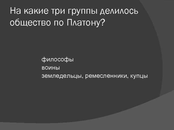 На какие три группы делилось общество по Платону? философы воины На какие три группы делилось общество по Платону? философы воины