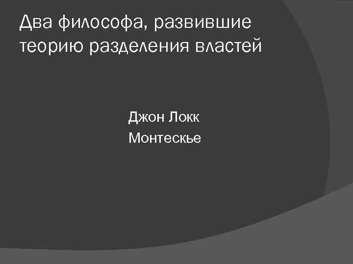Два философа, развившие теорию разделения властей Джон Локк Монтескье Два философа, развившие теорию разделения властей Джон Локк Монтескье