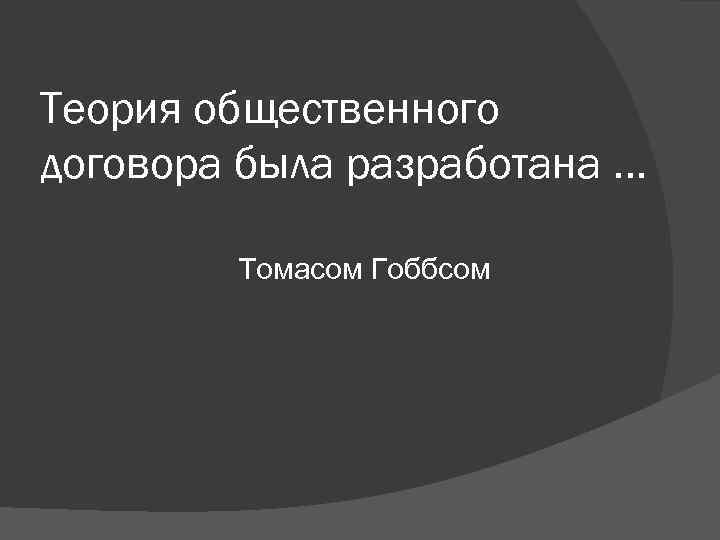 Теория общественного договора была разработана … Томасом Гоббсом Теория общественного договора была разработана … Томасом Гоббсом