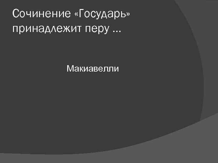 Сочинение «Государь» принадлежит перу … Макиавелли Сочинение «Государь» принадлежит перу … Макиавелли
