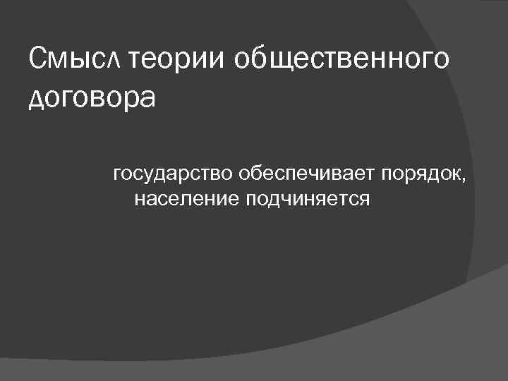 Смысл теории общественного договора государство обеспечивает порядок, население подчиняется Смысл теории общественного договора государство обеспечивает порядок, население подчиняется