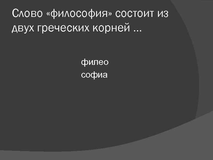 Слово «философия» состоит из двух греческих корней … филео софиа Слово «философия» состоит из двух греческих корней … филео софиа