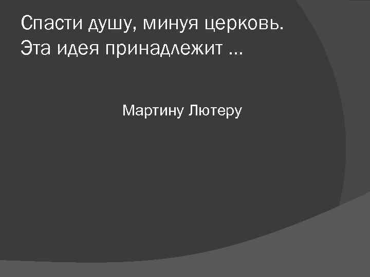Спасти душу, минуя церковь. Эта идея принадлежит … Мартину Лютеру Спасти душу, минуя церковь. Эта идея принадлежит … Мартину Лютеру
