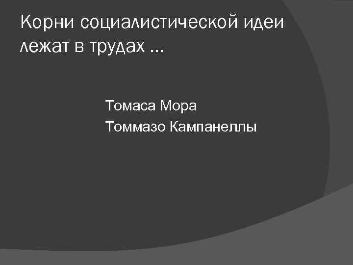 Корни социалистической идеи лежат в трудах … Томаса Мора Томмазо Корни социалистической идеи лежат в трудах … Томаса Мора Томмазо