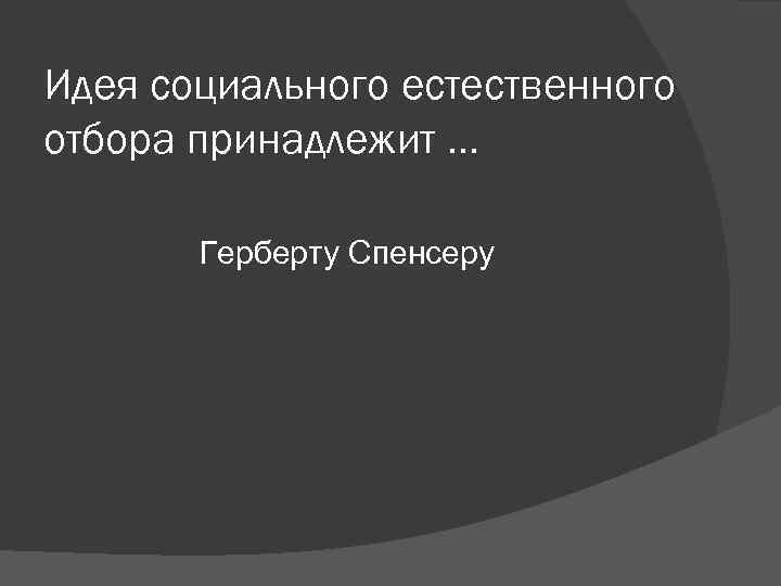 Идея социального естественного отбора принадлежит … Герберту Спенсеру Идея социального естественного отбора принадлежит … Герберту Спенсеру
