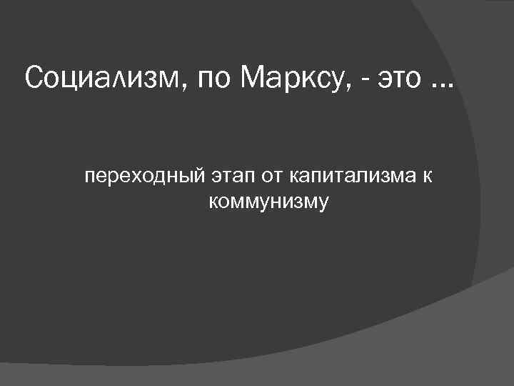 Социализм, по Марксу, - это … переходный этап от капитализма к Социализм, по Марксу, - это … переходный этап от капитализма к