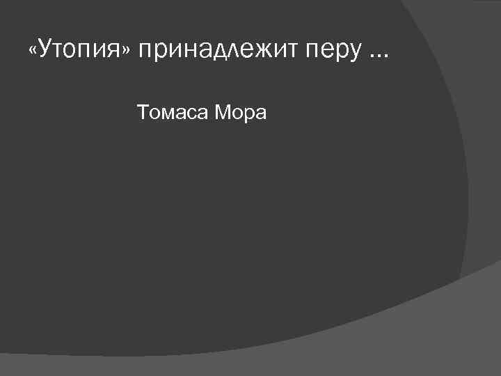 «Утопия» принадлежит перу … Томаса Мора «Утопия» принадлежит перу … Томаса Мора