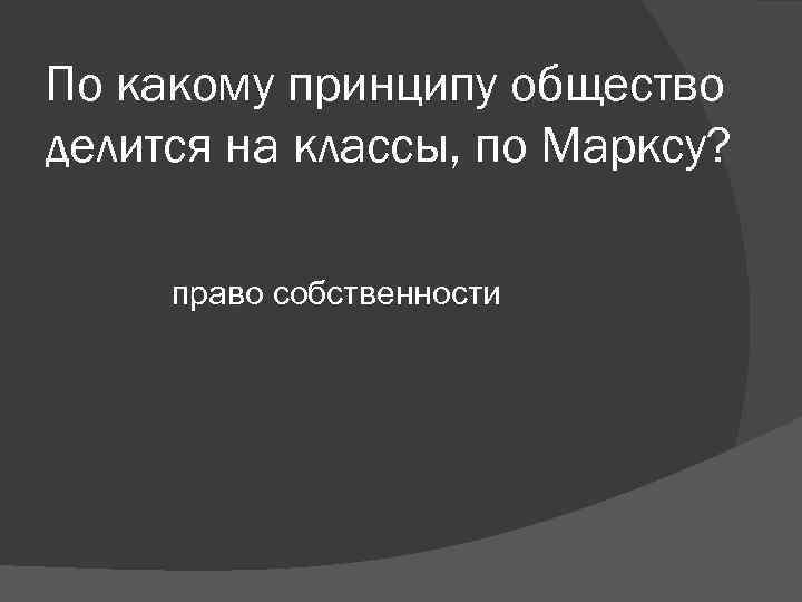 По какому принципу общество делится на классы, по Марксу? право собственности По какому принципу общество делится на классы, по Марксу? право собственности