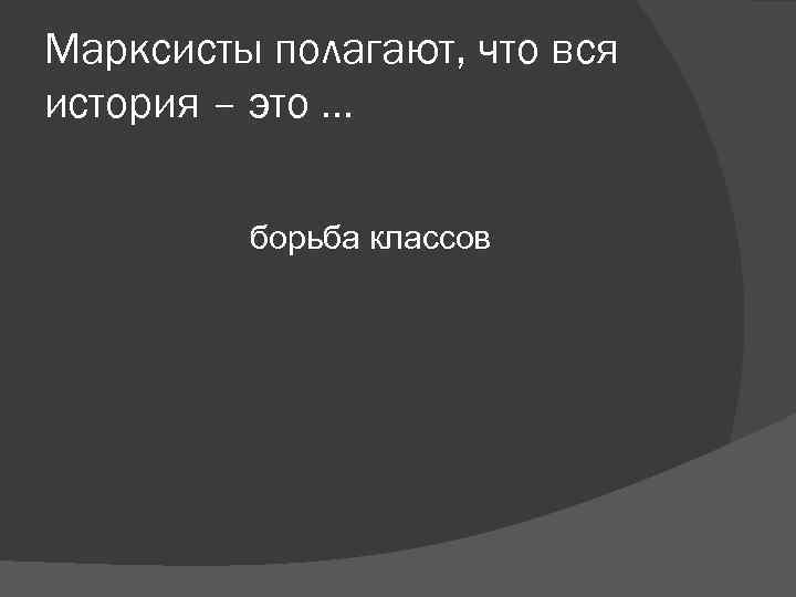 Марксисты полагают, что вся история – это … борьба классов Марксисты полагают, что вся история – это … борьба классов