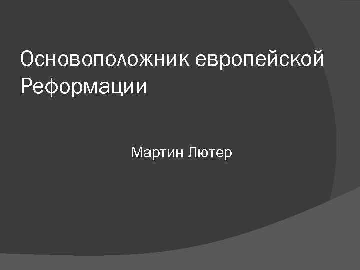 Основоположник европейской Реформации Мартин Лютер Основоположник европейской Реформации Мартин Лютер