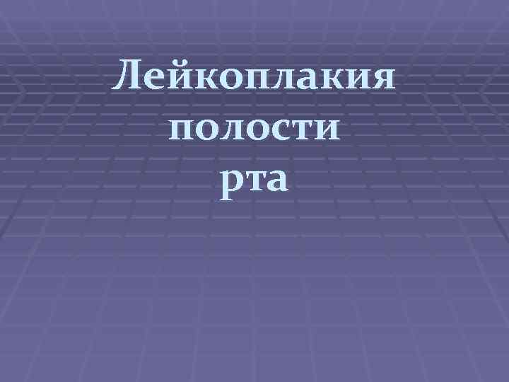 Лейкоплакия полости рта Лейкоплакия полости рта