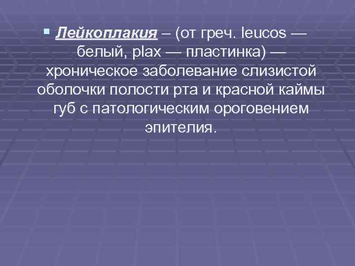 § Лейкоплакия – (от греч. leucos — белый, plax — пластинка) — § Лейкоплакия – (от греч. leucos — белый, plax — пластинка) —