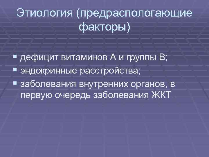 Этиология (предраспологающие факторы) § дефицит витаминов А и группы В; § Этиология (предраспологающие факторы) § дефицит витаминов А и группы В; §