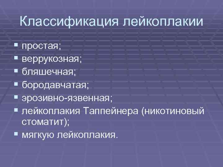 Классификация лейкоплакии § простая; § веррукозная; § бляшечная; § бородавчатая; § эрозивно-язвенная; Классификация лейкоплакии § простая; § веррукозная; § бляшечная; § бородавчатая; § эрозивно-язвенная;