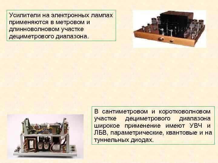 Усилители на электронных лампах применяются в метровом и длинноволновом участке дециметрового диапазона. Усилители на электронных лампах применяются в метровом и длинноволновом участке дециметрового диапазона.
