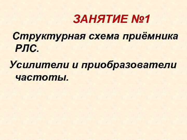 ЗАНЯТИЕ № 1 Структурная схема приёмника РЛС. Усилители и приобразователи частоты. ЗАНЯТИЕ № 1 Структурная схема приёмника РЛС. Усилители и приобразователи частоты.